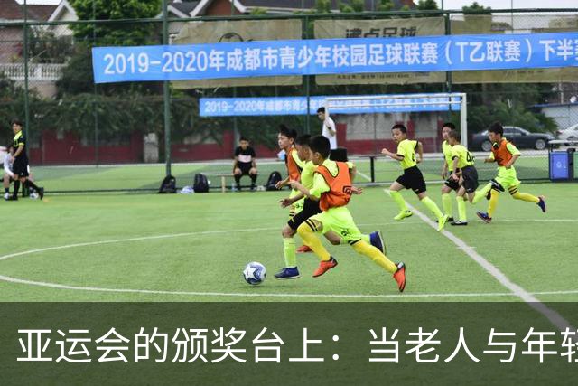 亚运会的颁奖台上：当老人与年轻的梦想相遇