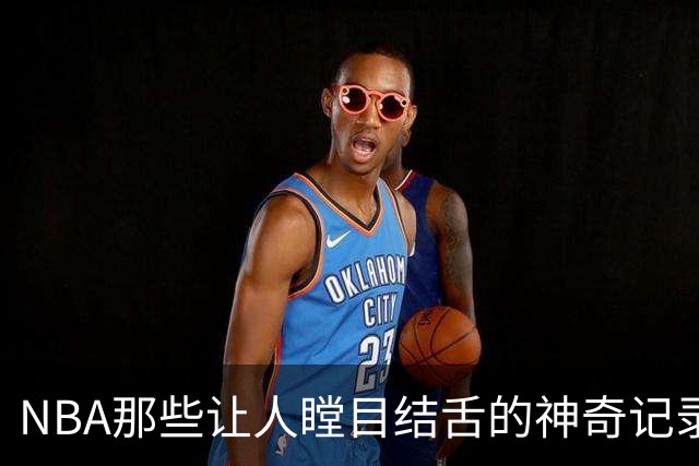 NBA那些让人瞠目结舌的神奇记录
